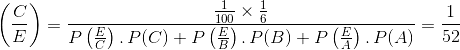 $\ \left ( \frac{C}{E} \right) = \frac{\frac{1}{100}\times \frac{1}{6}}{P\left ( \frac{E}{C} \right).\, P(C) + P \left ( \frac{E}{B} \right ). \, P(B) + P\left (\frac{E}{A} \right ).\, P(A)} = \frac{1}{52}$