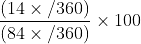 $\frac{(14\times /360)}{(84\times /360)}\times 100$