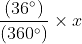 $\frac{(36^{\circ})}{(360^{\circ})}\times x$